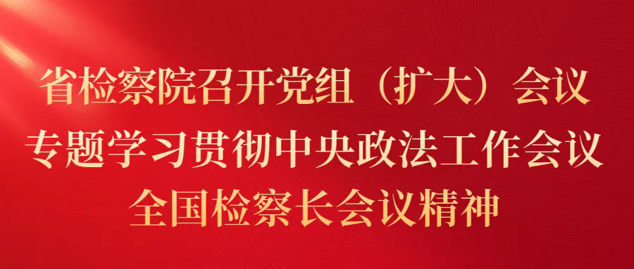 太阳娱乐城
召开党组（扩大）会议 专题学习贯彻中央政法工作会议、全国检察长会议精神
